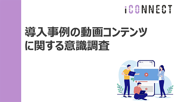 導入事例の動画コンテンツに関する意識調査